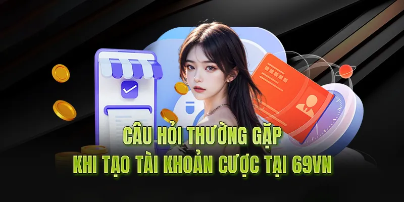 Giải đáp các thắc mắc của người chơi khi tạo tài khoản 69vn