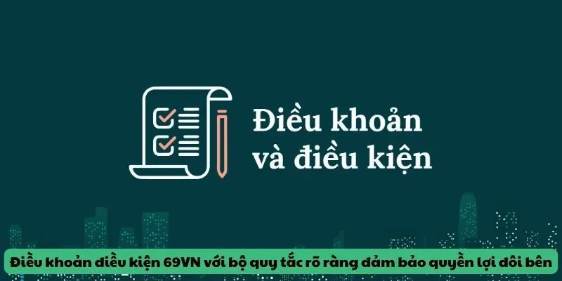 Điều khoản điều kiện 69VN với bộ quy tắc rõ ràng đảm bảo quyền lợi đôi bên