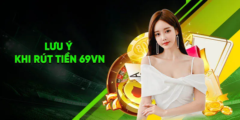 Những lưu ý khi rút tiền 69VN là gì?